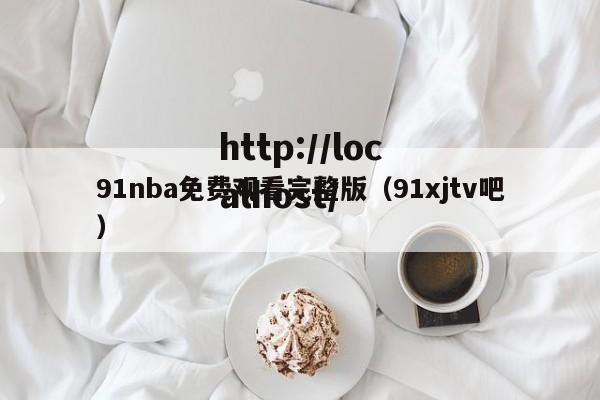 91nba免费观看完整版（91xjtv吧）