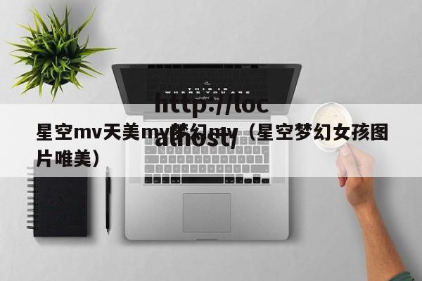 星空mv天美mv梦幻mv（星空梦幻女孩图片唯美）