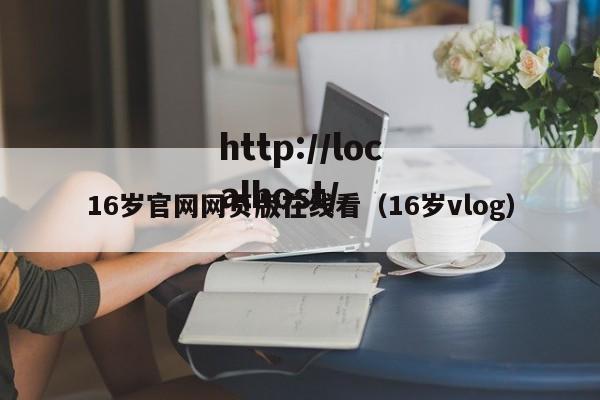 16岁官网网页版在线看（16岁vlog）