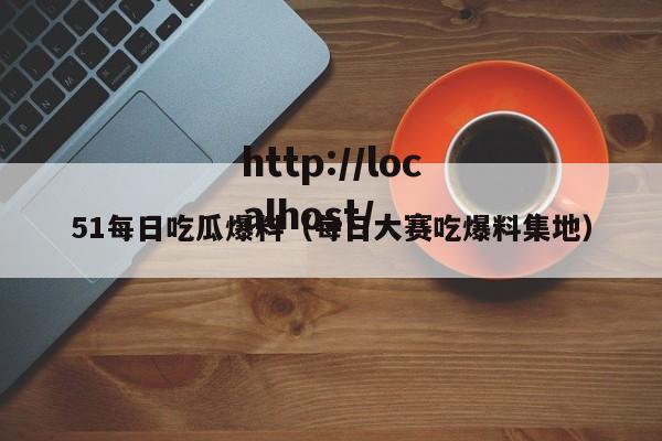 51每日吃瓜爆料（每日大赛吃爆料集地）