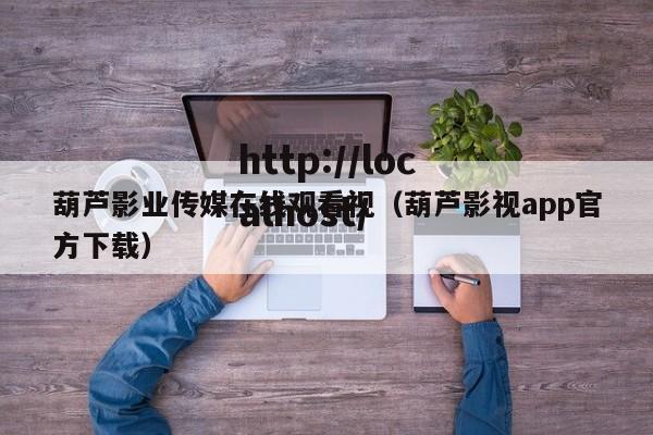 葫芦影业传媒在线观看视（葫芦影视app官方下载）