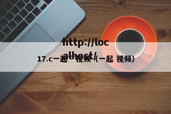 17.c一起艹视频（一起 视频）