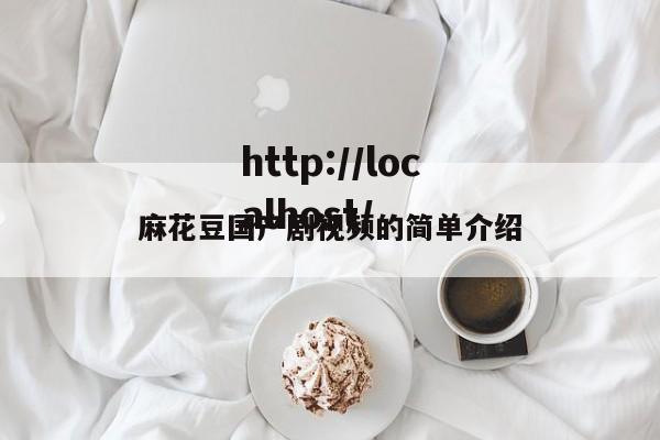 麻花豆国产剧视频的简单介绍