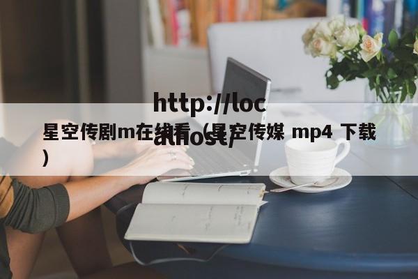 星空传剧m在线看（星空传媒 mp4 下载）